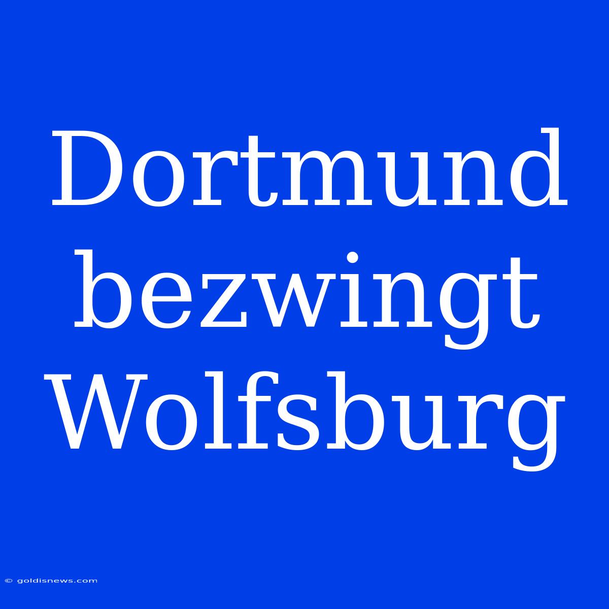 Dortmund Bezwingt Wolfsburg