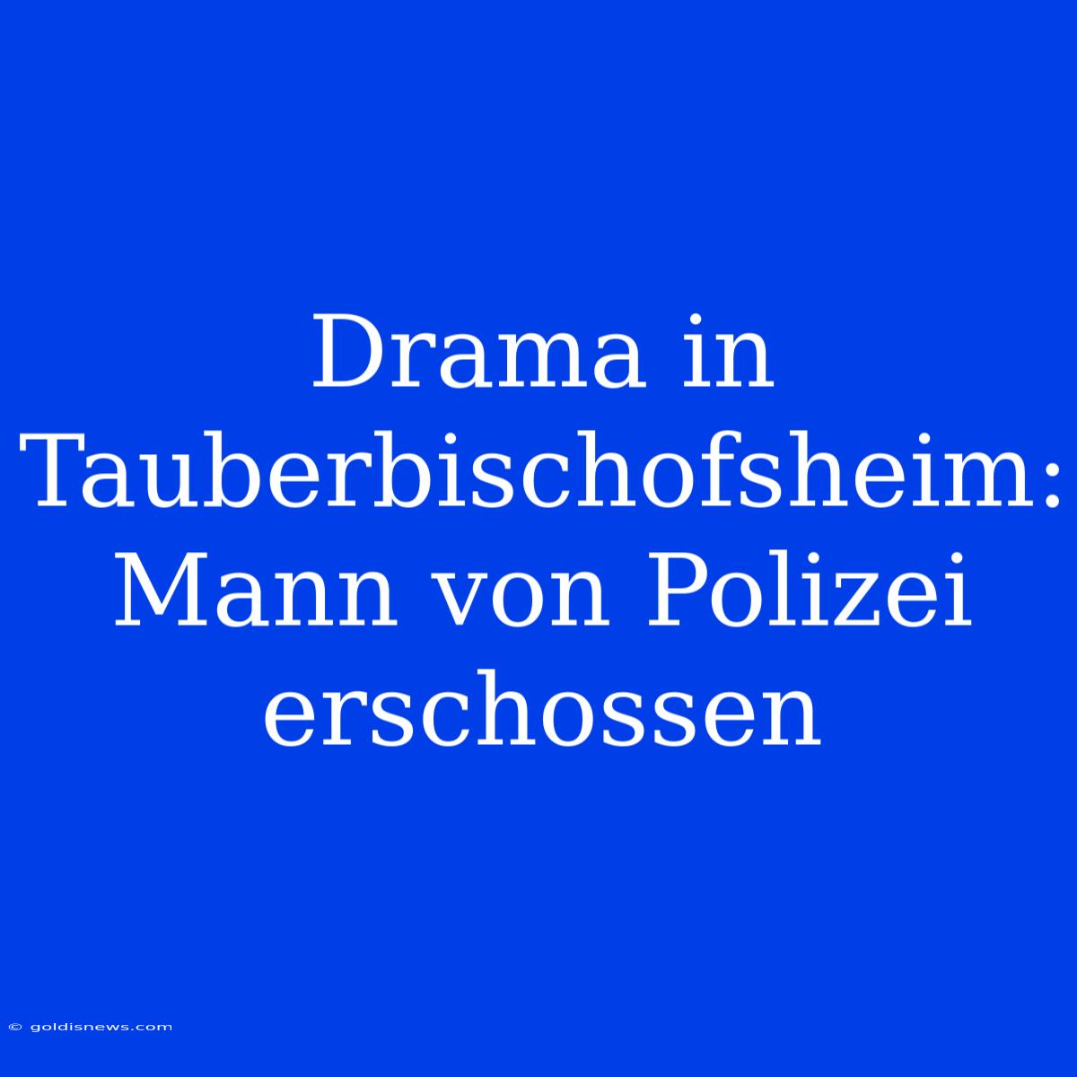 Drama In Tauberbischofsheim: Mann Von Polizei Erschossen