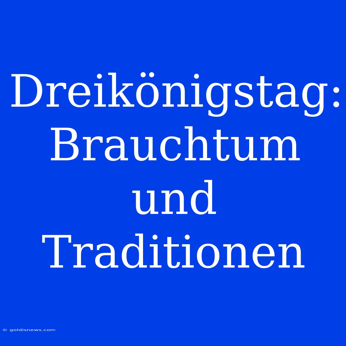 Dreikönigstag: Brauchtum Und Traditionen