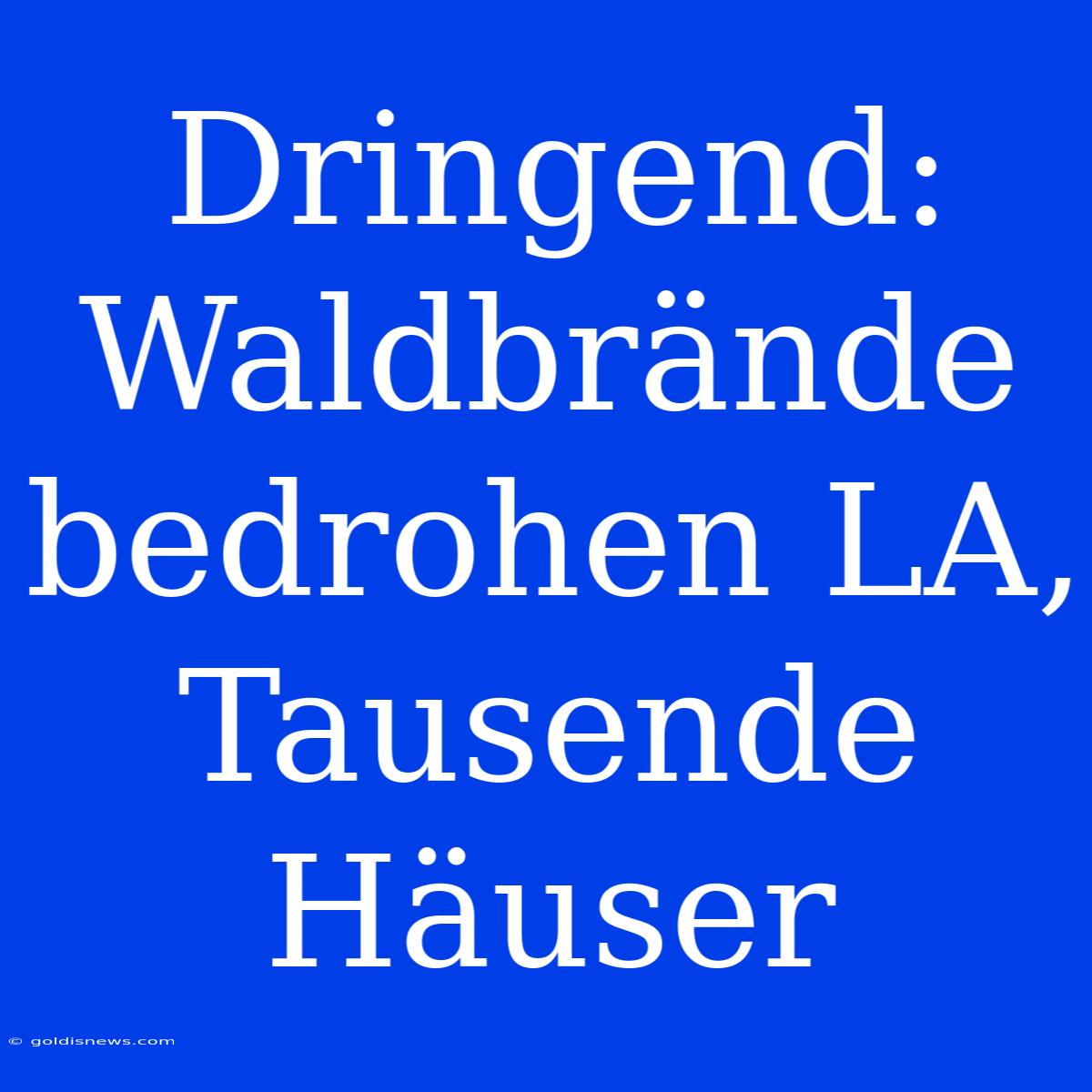 Dringend: Waldbrände Bedrohen LA, Tausende Häuser