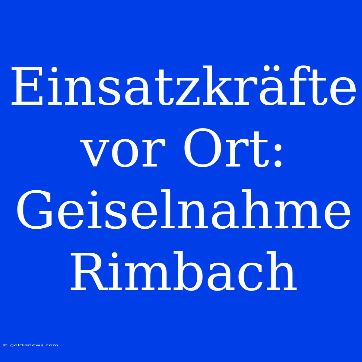 Einsatzkräfte Vor Ort: Geiselnahme Rimbach