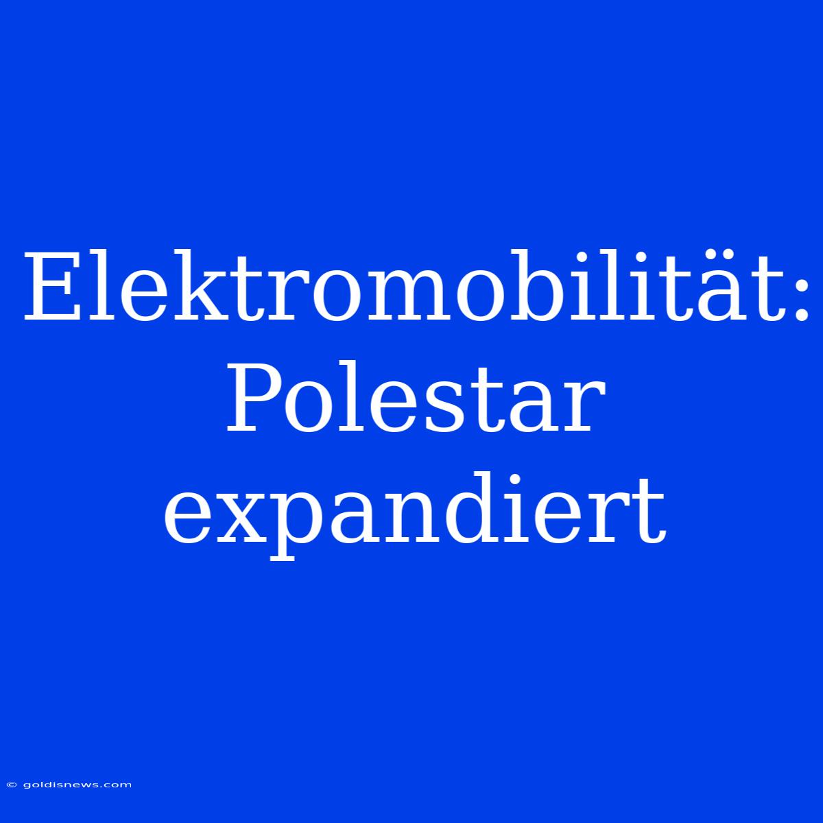 Elektromobilität: Polestar Expandiert