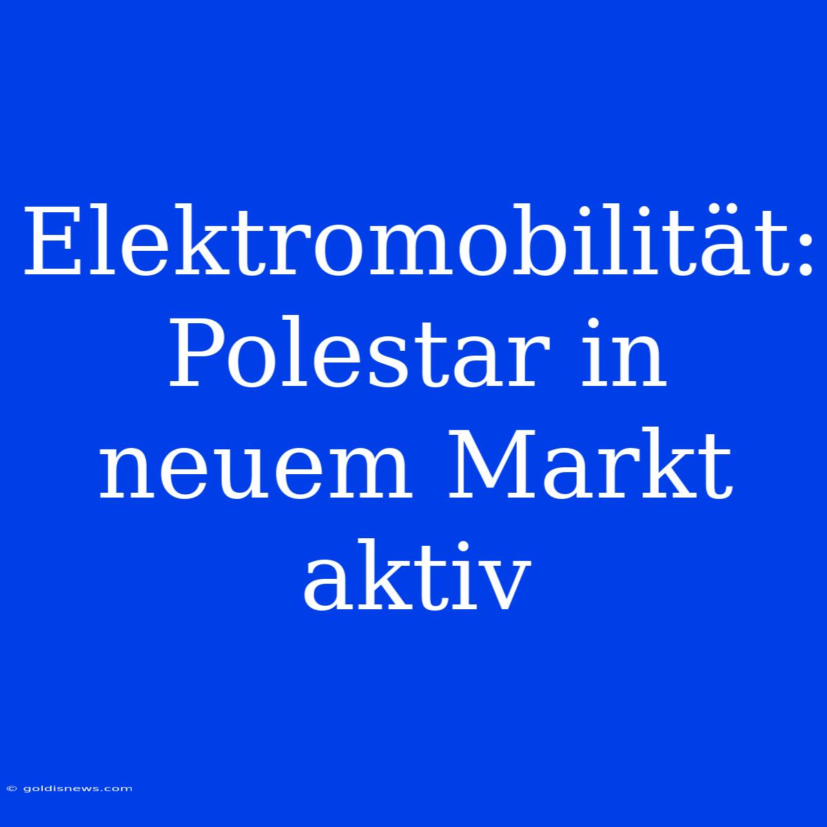 Elektromobilität: Polestar In Neuem Markt Aktiv