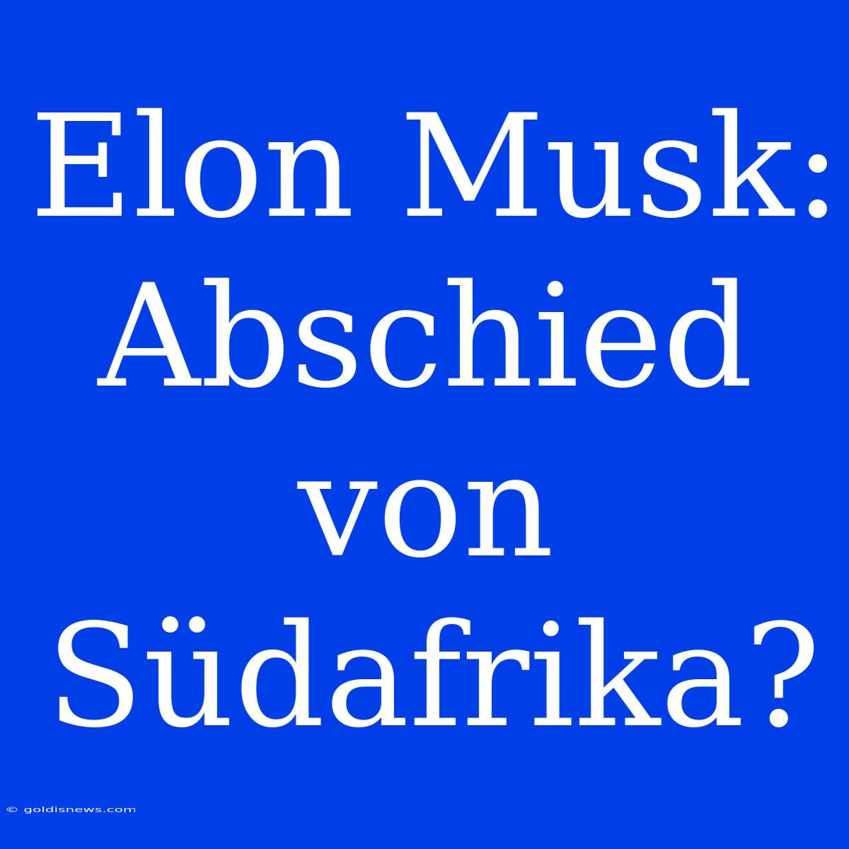 Elon Musk: Abschied Von Südafrika?