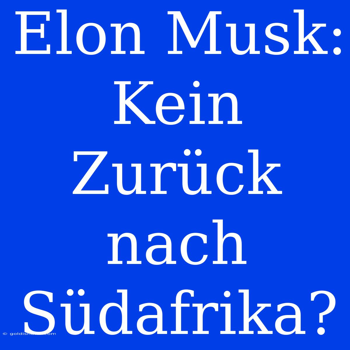 Elon Musk:  Kein Zurück Nach Südafrika?