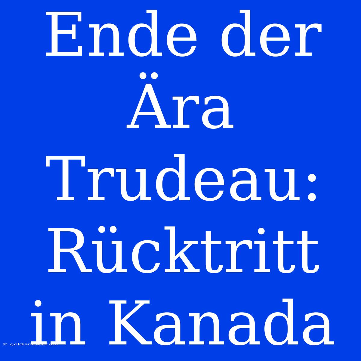 Ende Der Ära Trudeau: Rücktritt In Kanada