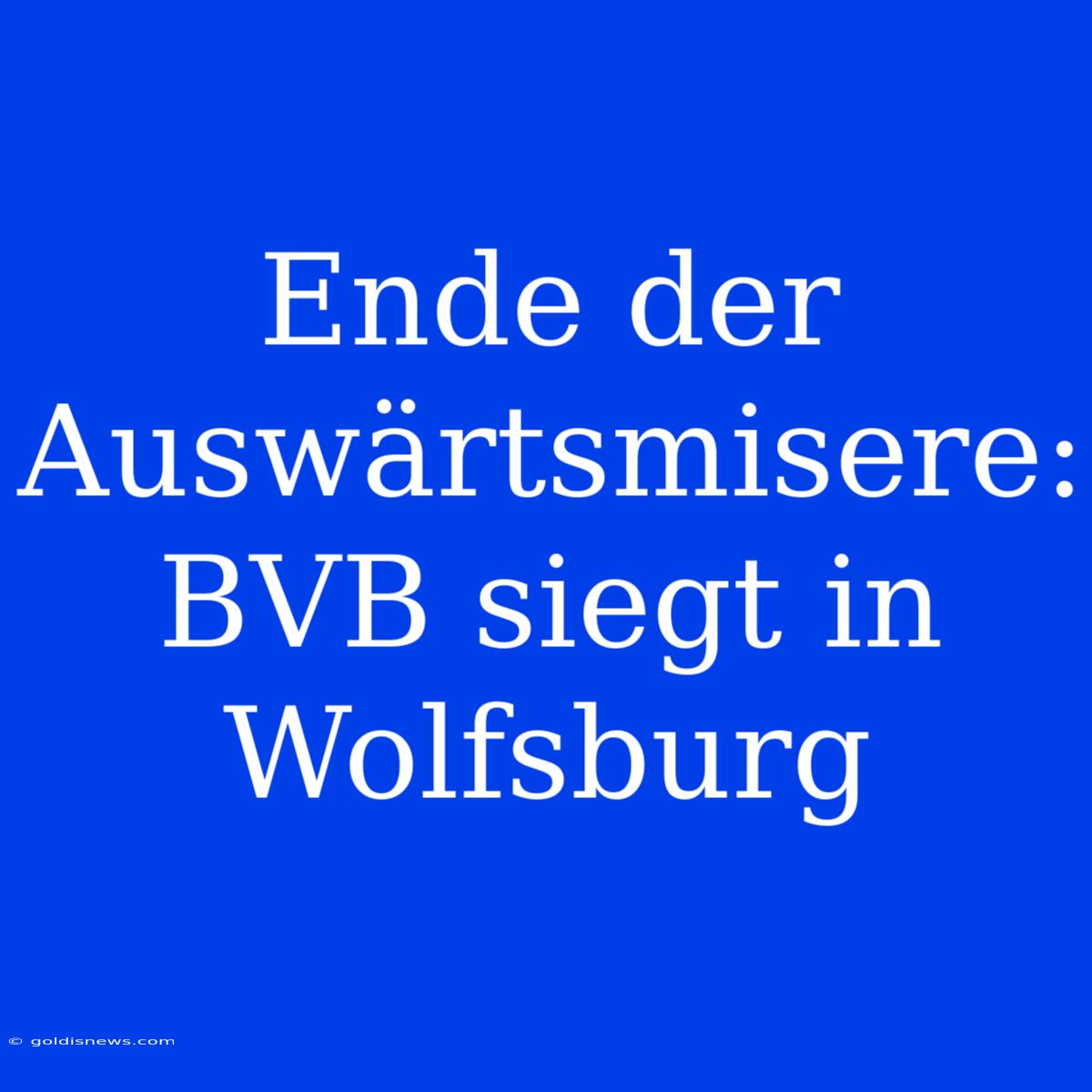 Ende Der Auswärtsmisere: BVB Siegt In Wolfsburg