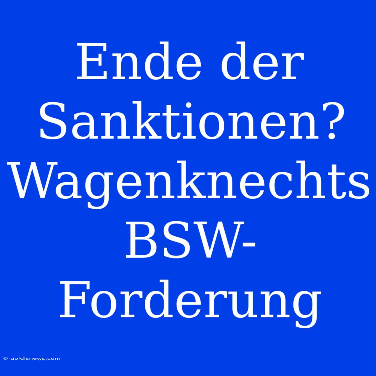 Ende Der Sanktionen? Wagenknechts BSW-Forderung