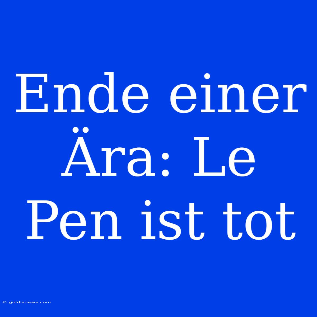 Ende Einer Ära: Le Pen Ist Tot