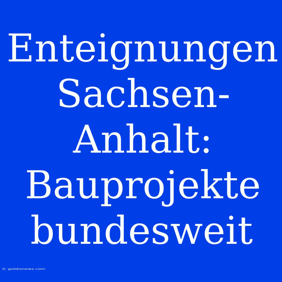 Enteignungen Sachsen-Anhalt: Bauprojekte Bundesweit