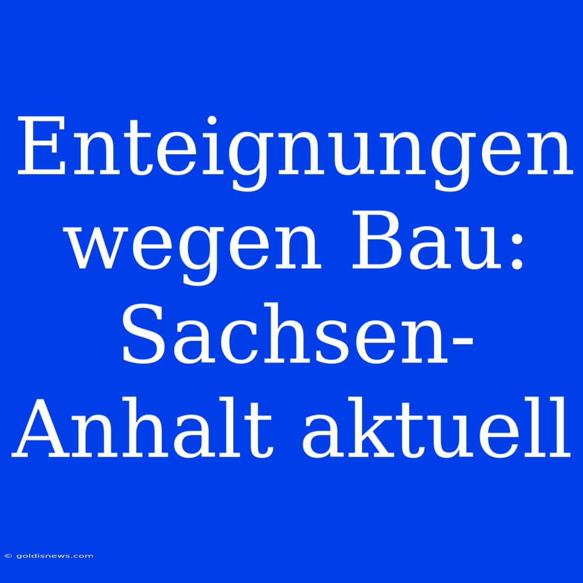 Enteignungen Wegen Bau: Sachsen-Anhalt Aktuell