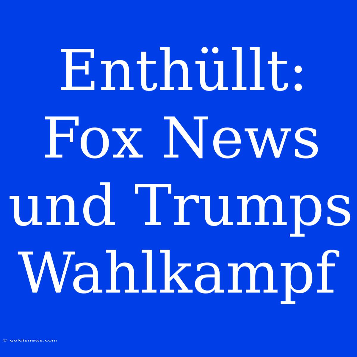 Enthüllt: Fox News Und Trumps Wahlkampf