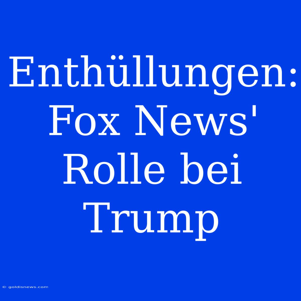 Enthüllungen: Fox News' Rolle Bei Trump