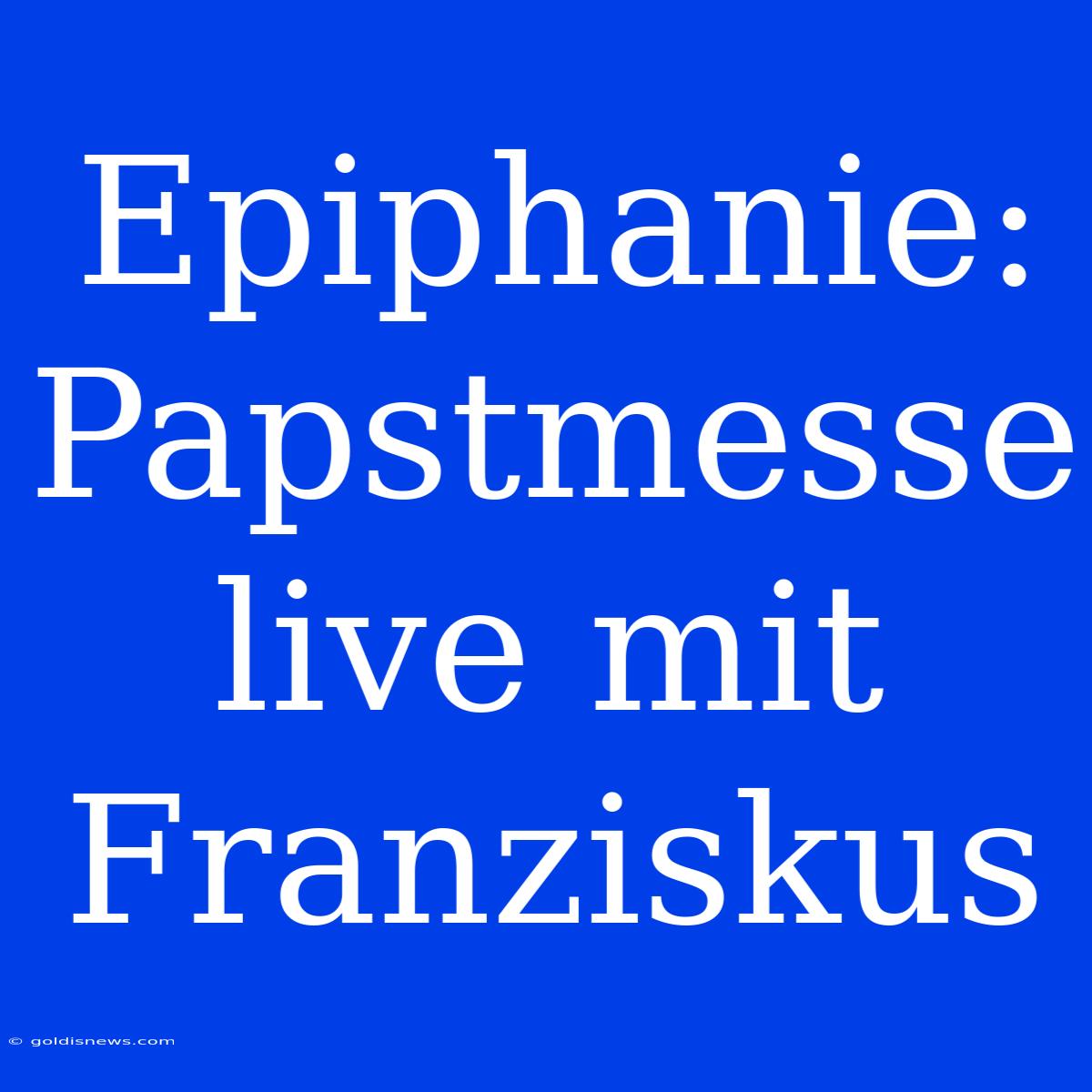 Epiphanie: Papstmesse Live Mit Franziskus