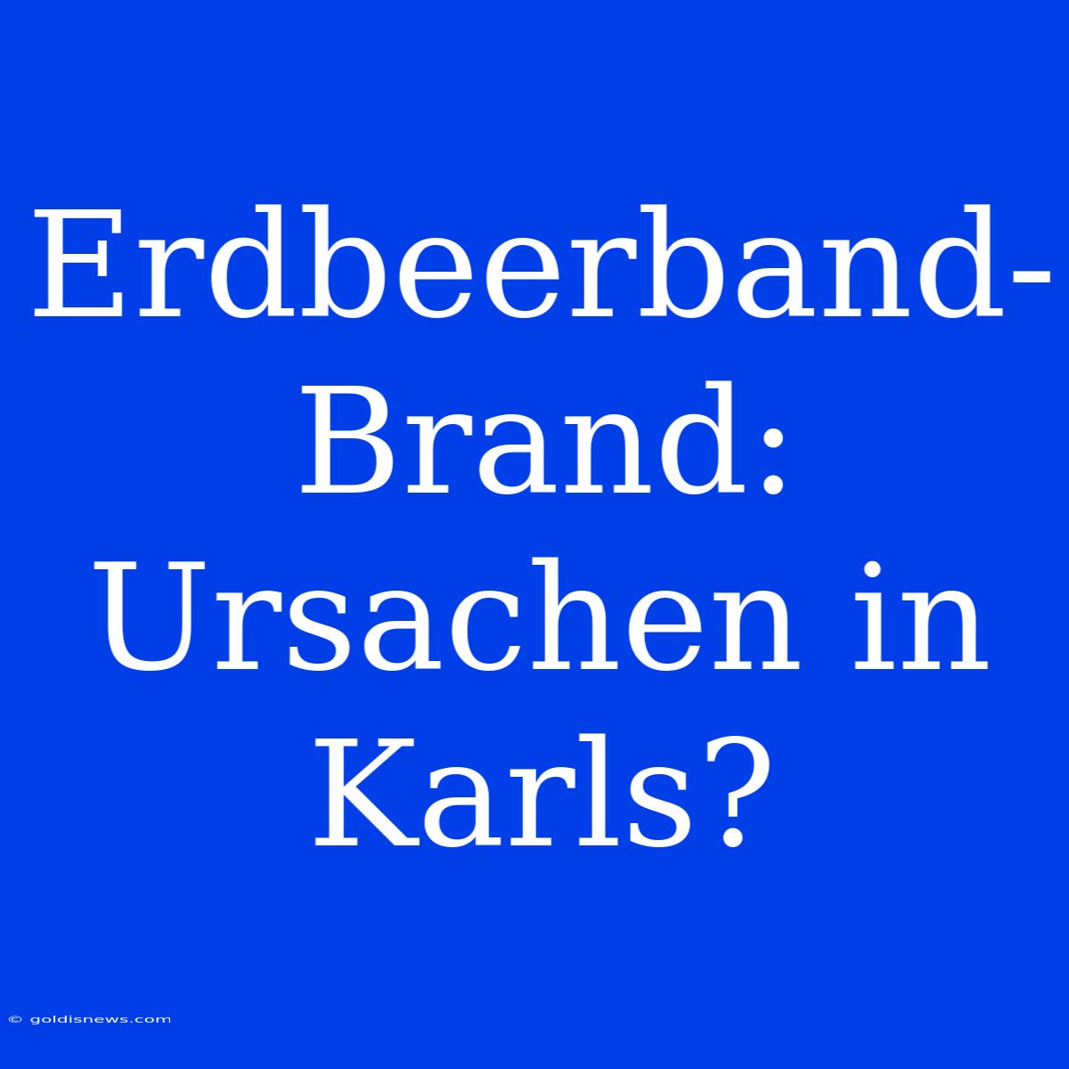 Erdbeerband-Brand: Ursachen In Karls?