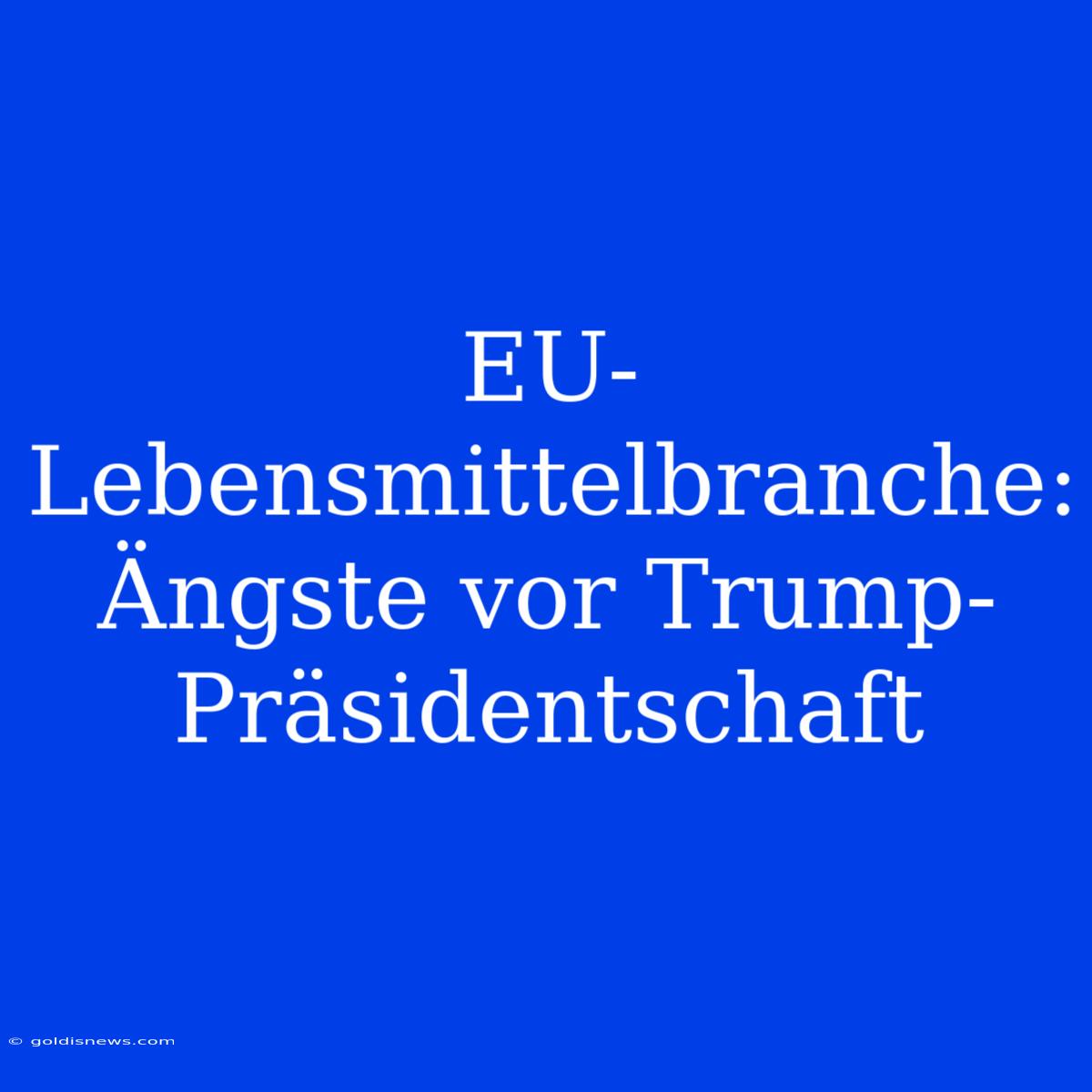 EU-Lebensmittelbranche: Ängste Vor Trump-Präsidentschaft