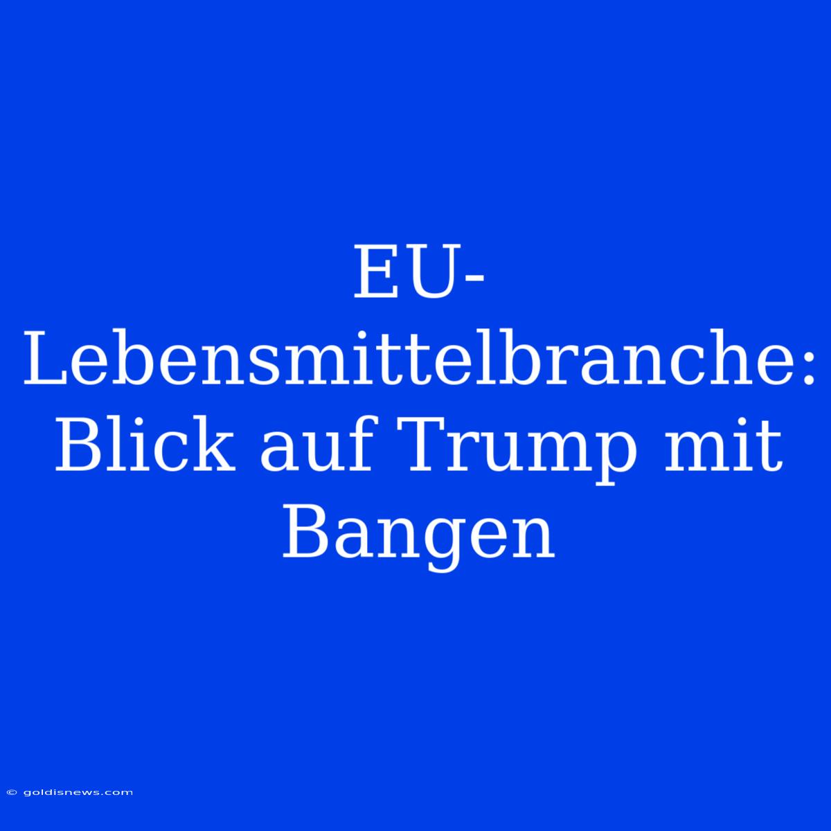 EU-Lebensmittelbranche:  Blick Auf Trump Mit Bangen