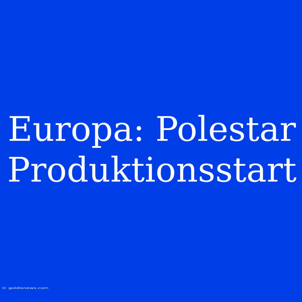 Europa: Polestar Produktionsstart