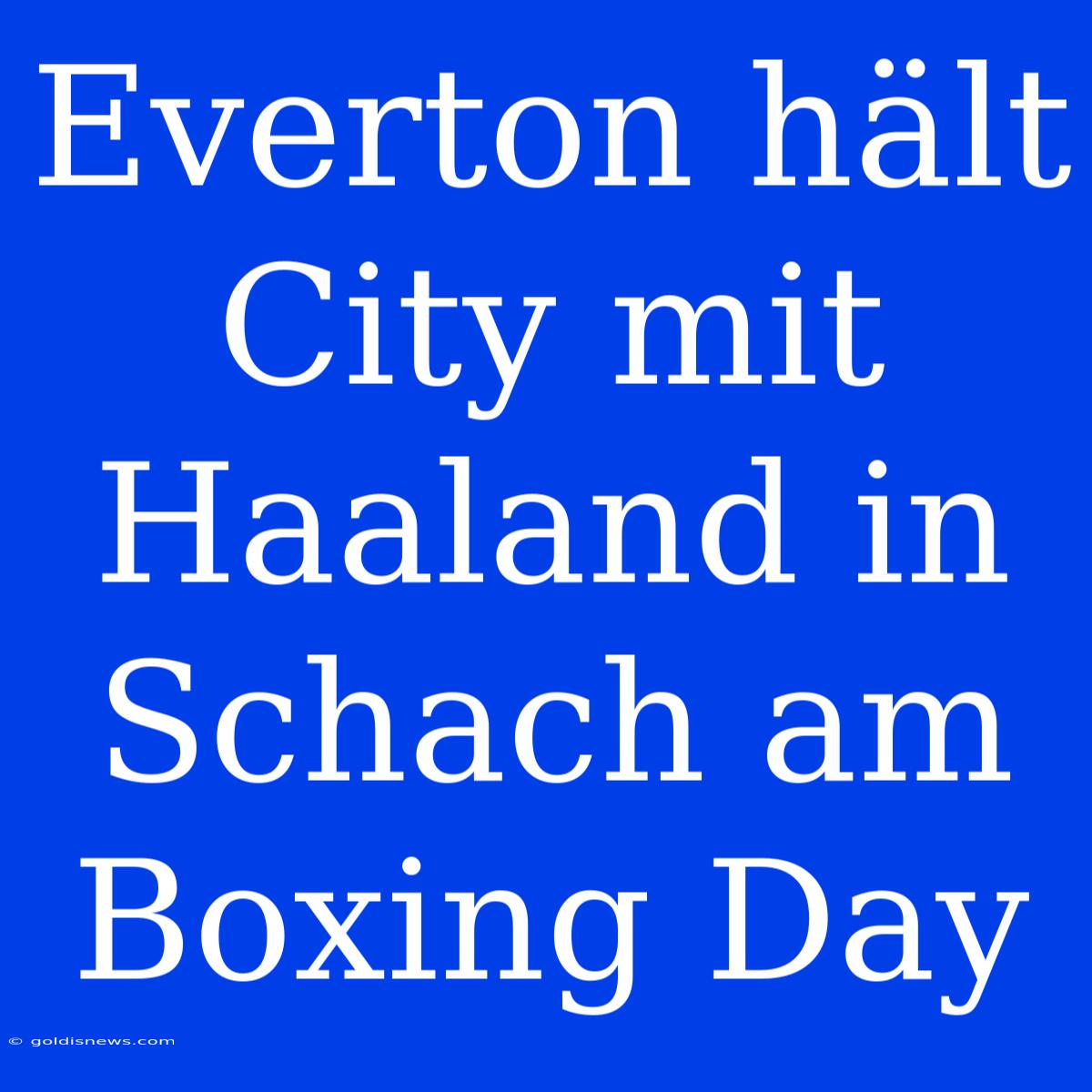 Everton Hält City Mit Haaland In Schach Am Boxing Day