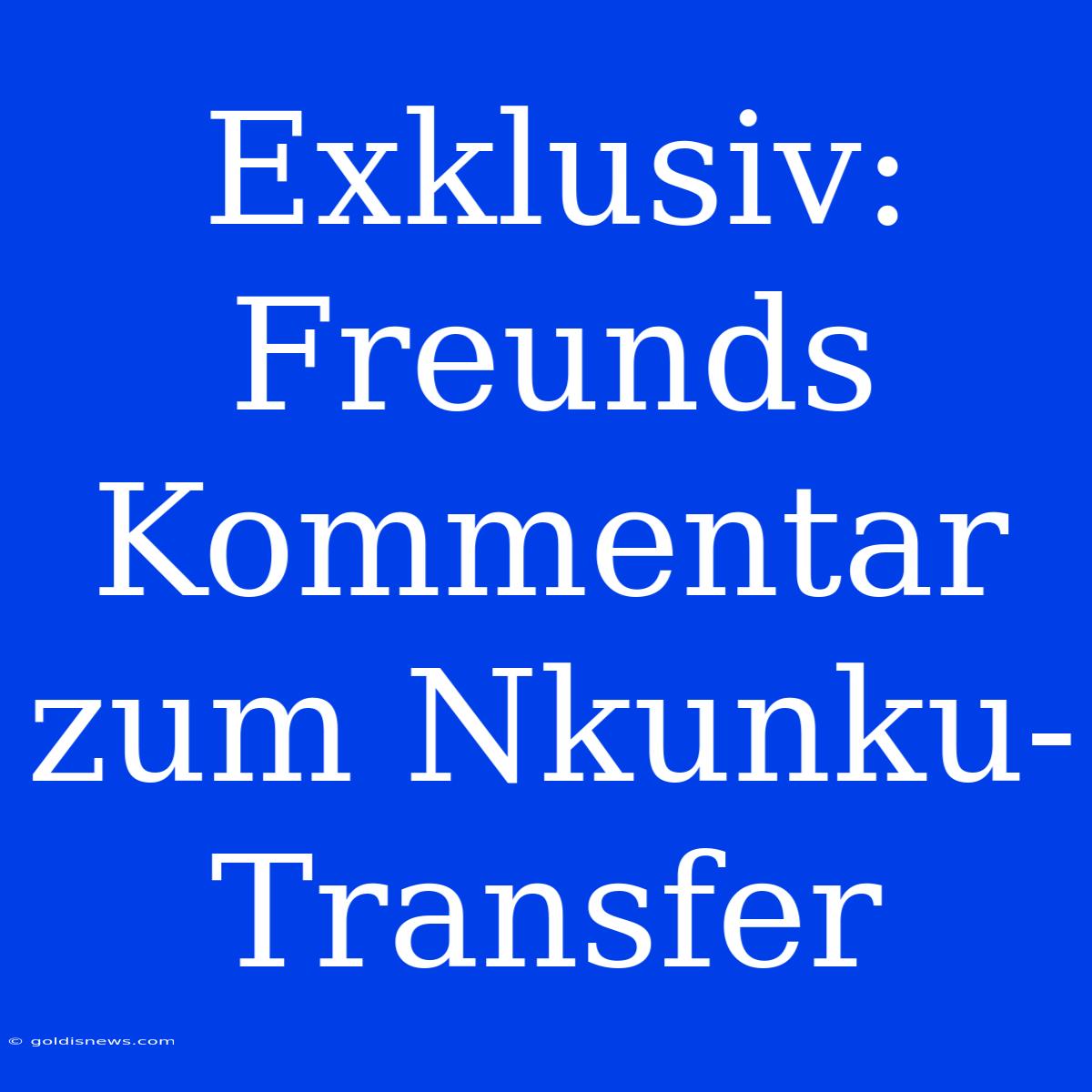 Exklusiv: Freunds Kommentar Zum Nkunku-Transfer