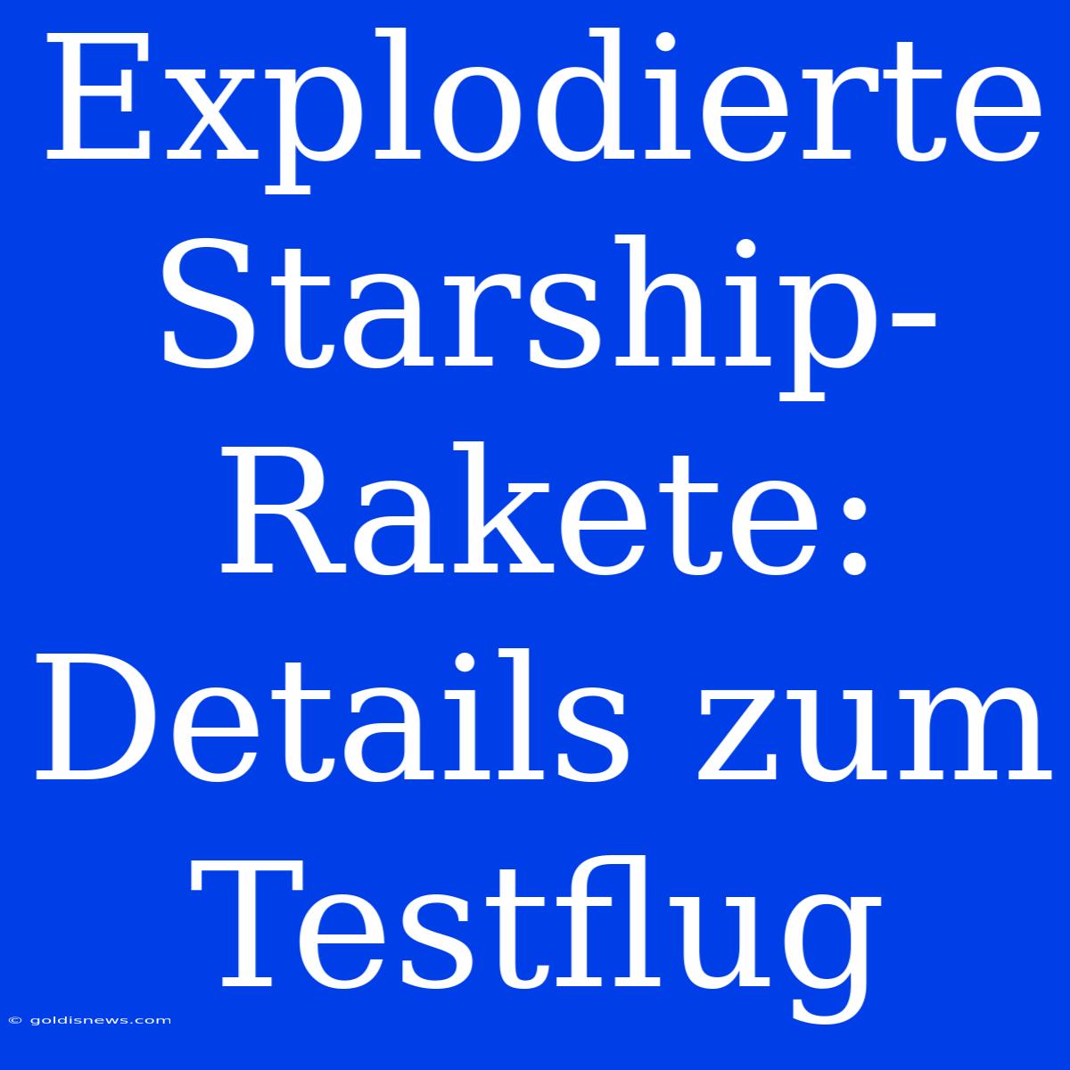 Explodierte Starship-Rakete: Details Zum Testflug