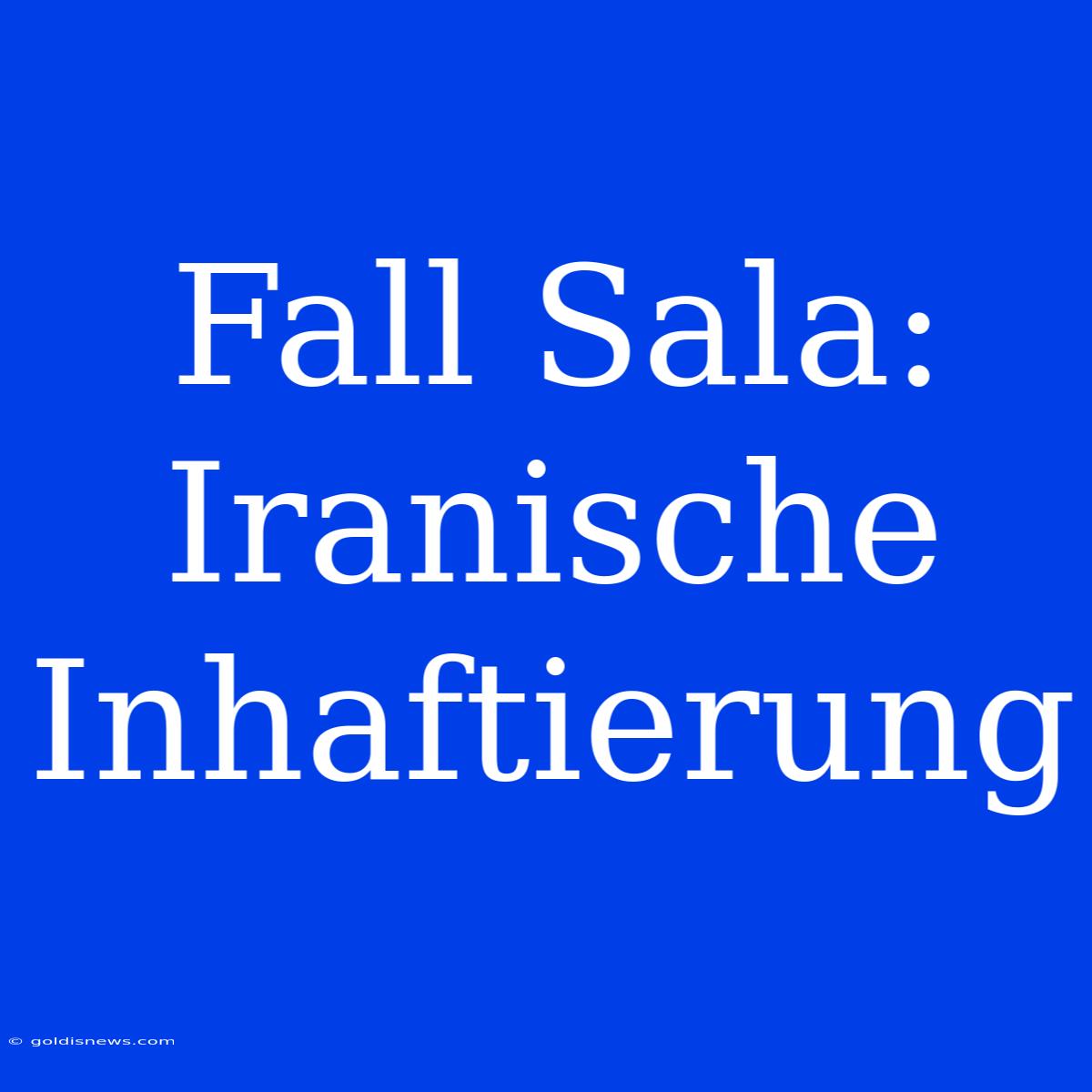 Fall Sala: Iranische Inhaftierung