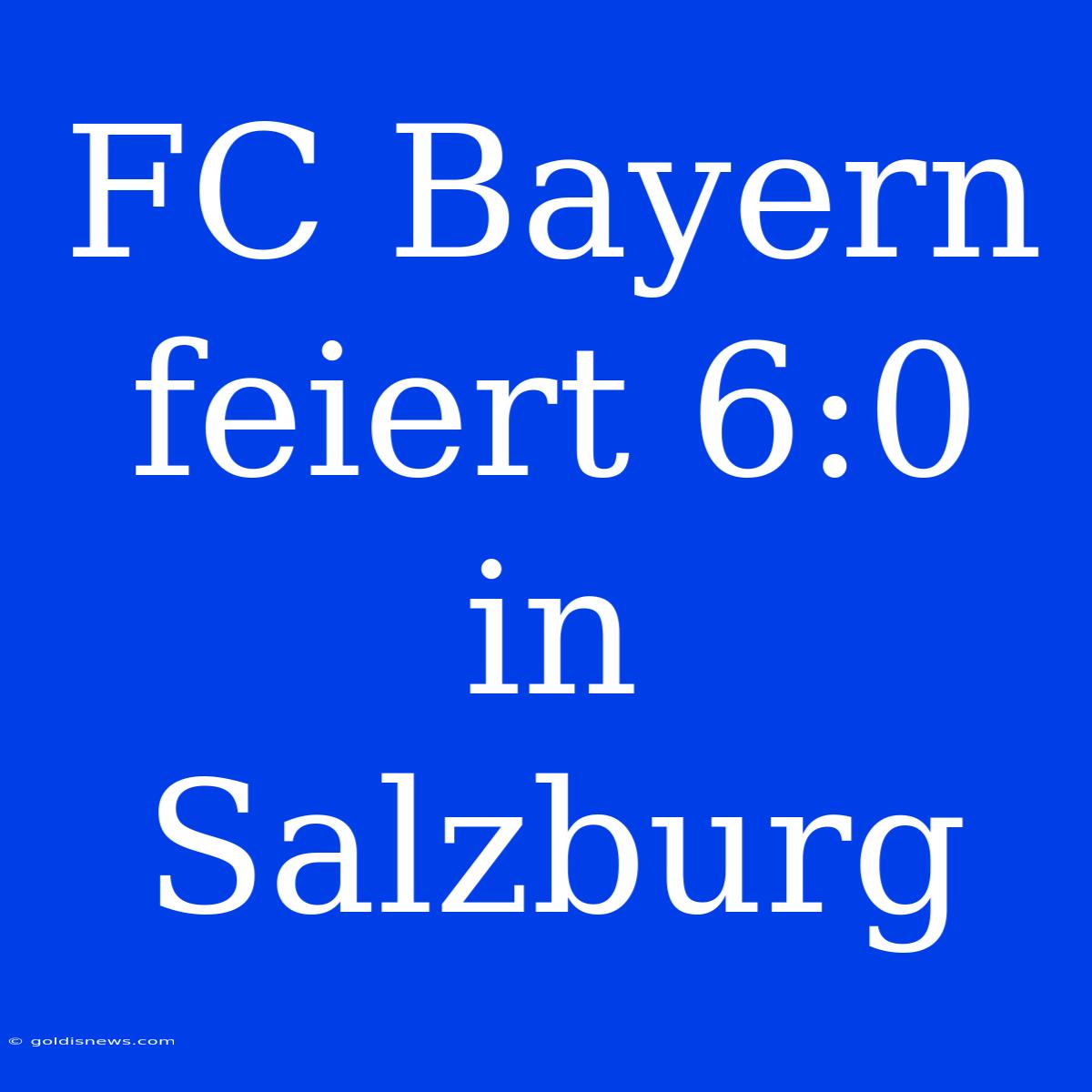 FC Bayern Feiert 6:0 In Salzburg