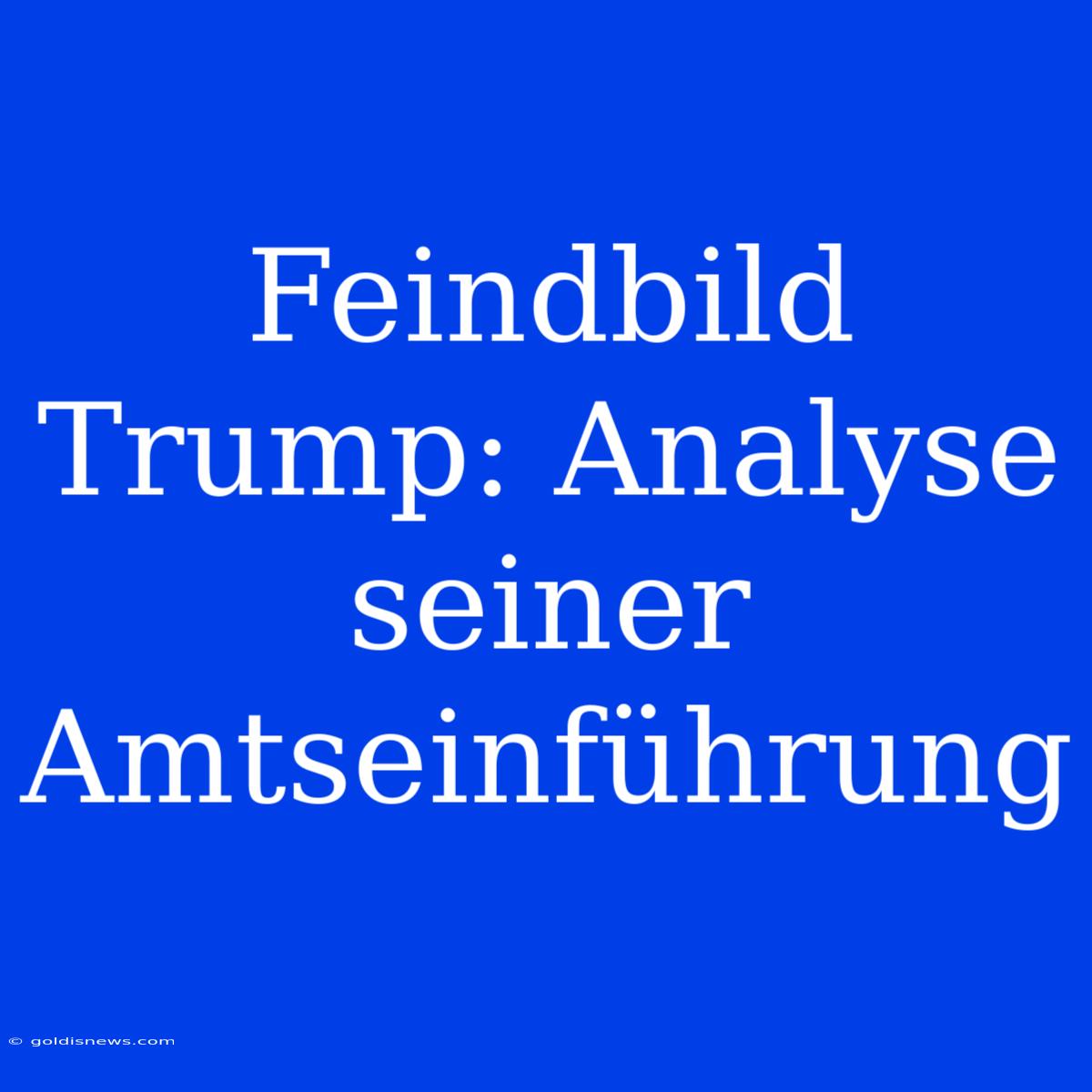 Feindbild Trump: Analyse Seiner Amtseinführung