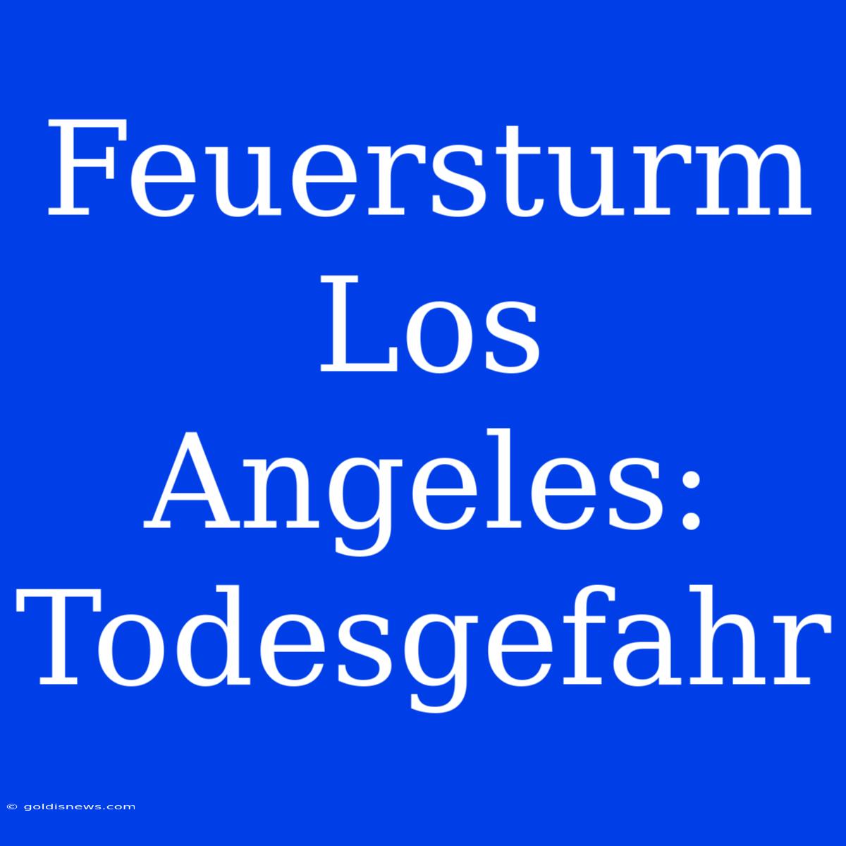 Feuersturm Los Angeles: Todesgefahr