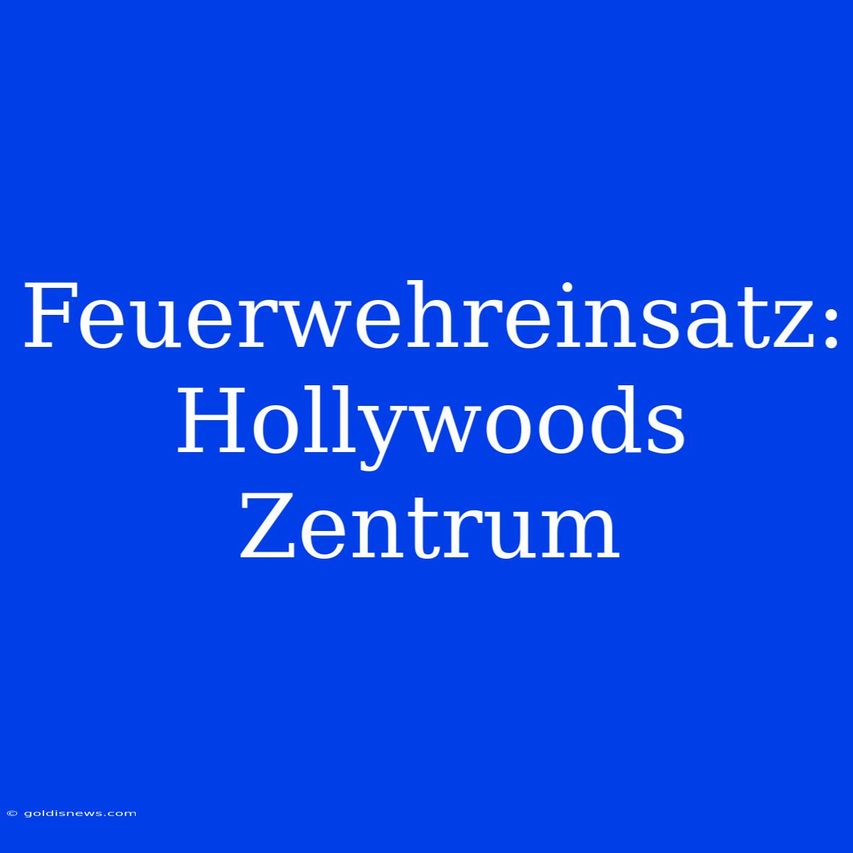 Feuerwehreinsatz: Hollywoods Zentrum