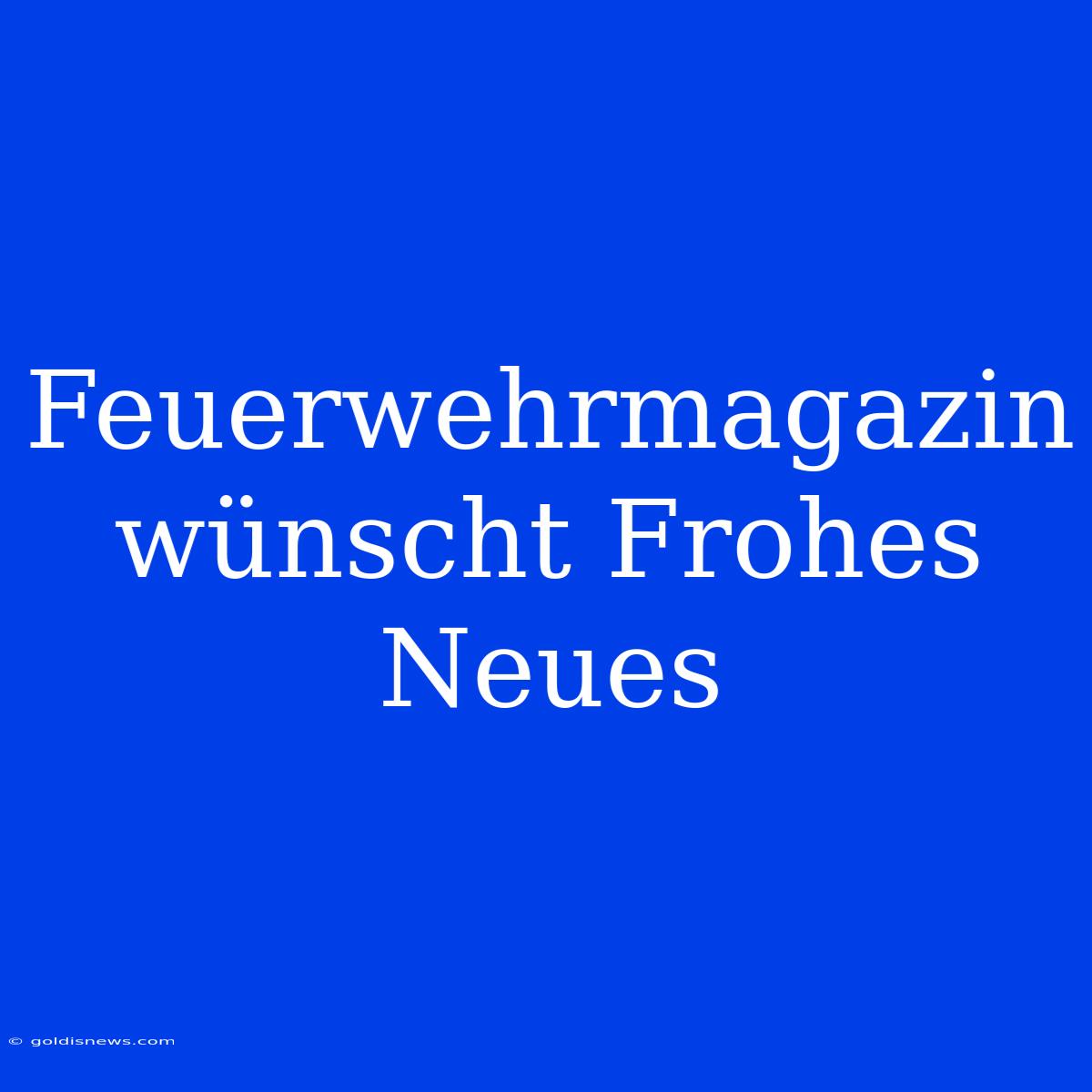 Feuerwehrmagazin Wünscht Frohes Neues