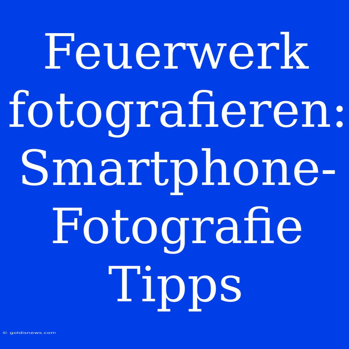 Feuerwerk Fotografieren:  Smartphone-Fotografie Tipps