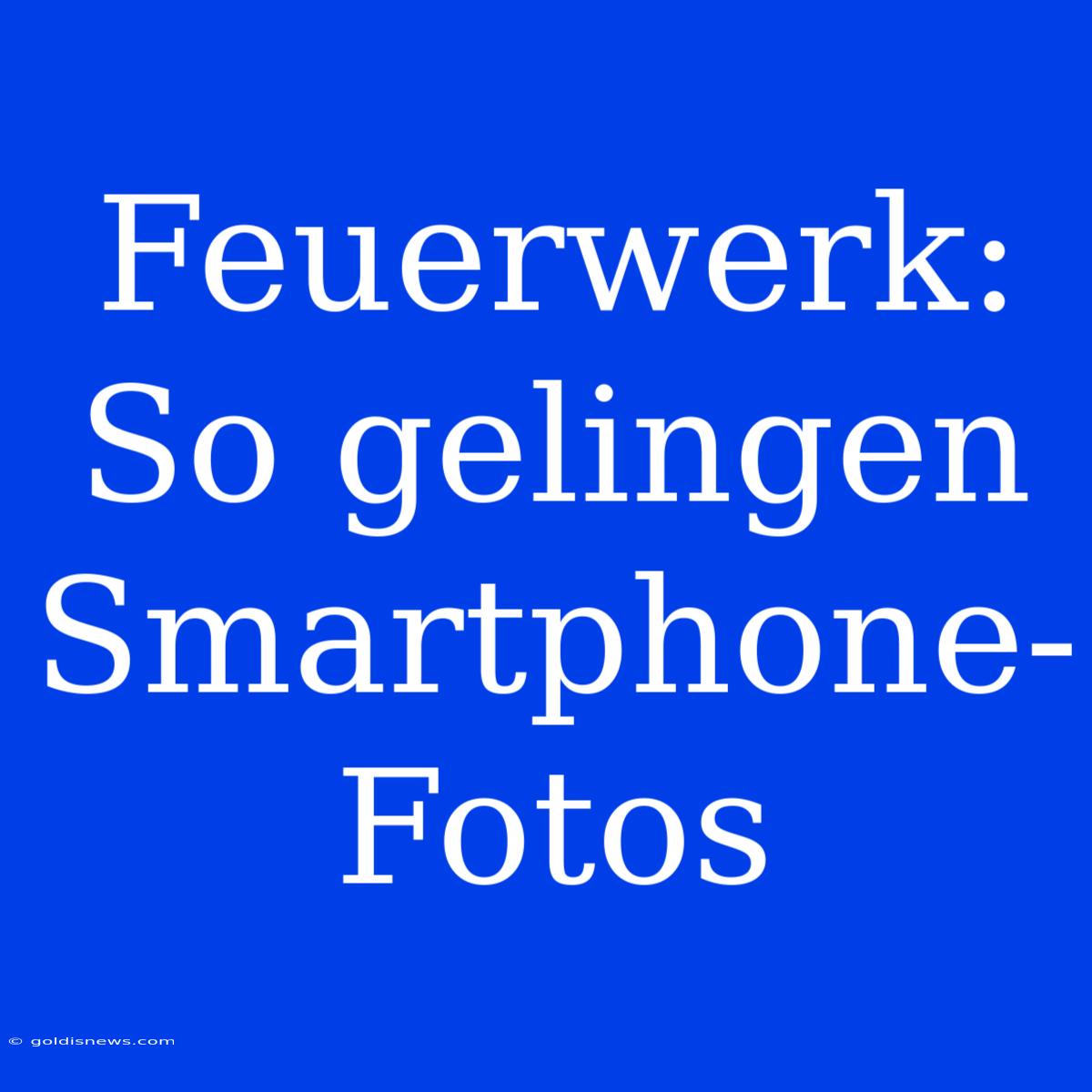 Feuerwerk: So Gelingen Smartphone-Fotos