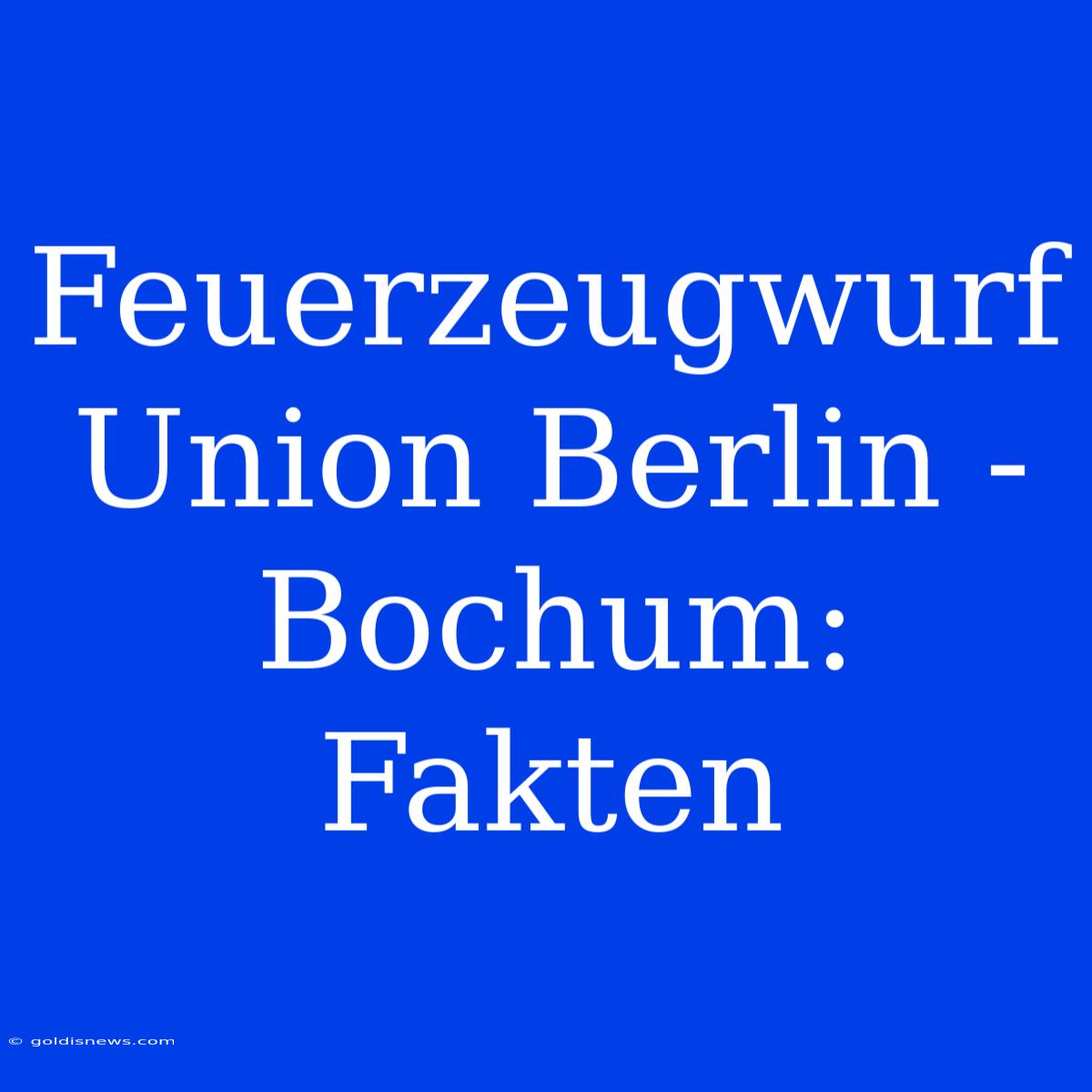 Feuerzeugwurf Union Berlin - Bochum: Fakten