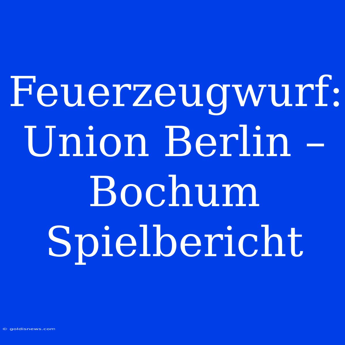 Feuerzeugwurf: Union Berlin – Bochum Spielbericht