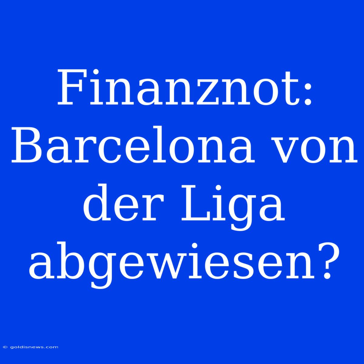 Finanznot: Barcelona Von Der Liga Abgewiesen?