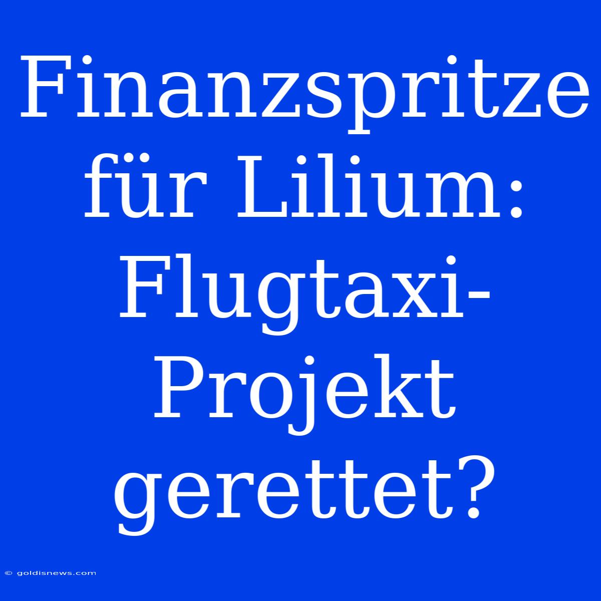 Finanzspritze Für Lilium: Flugtaxi-Projekt Gerettet?