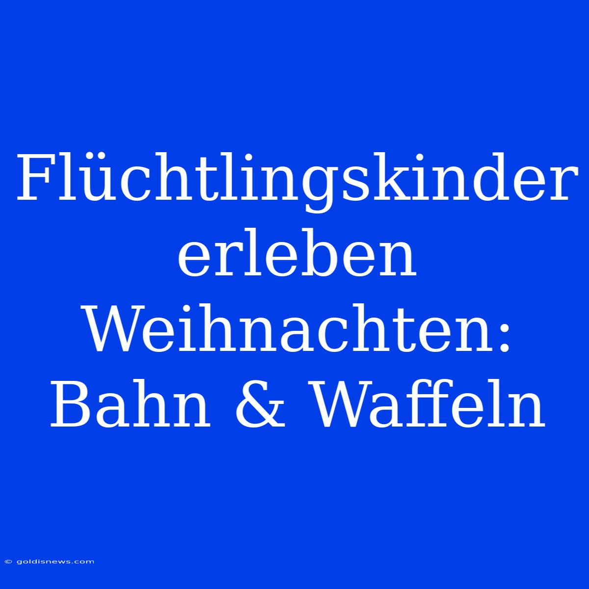 Flüchtlingskinder Erleben Weihnachten: Bahn & Waffeln