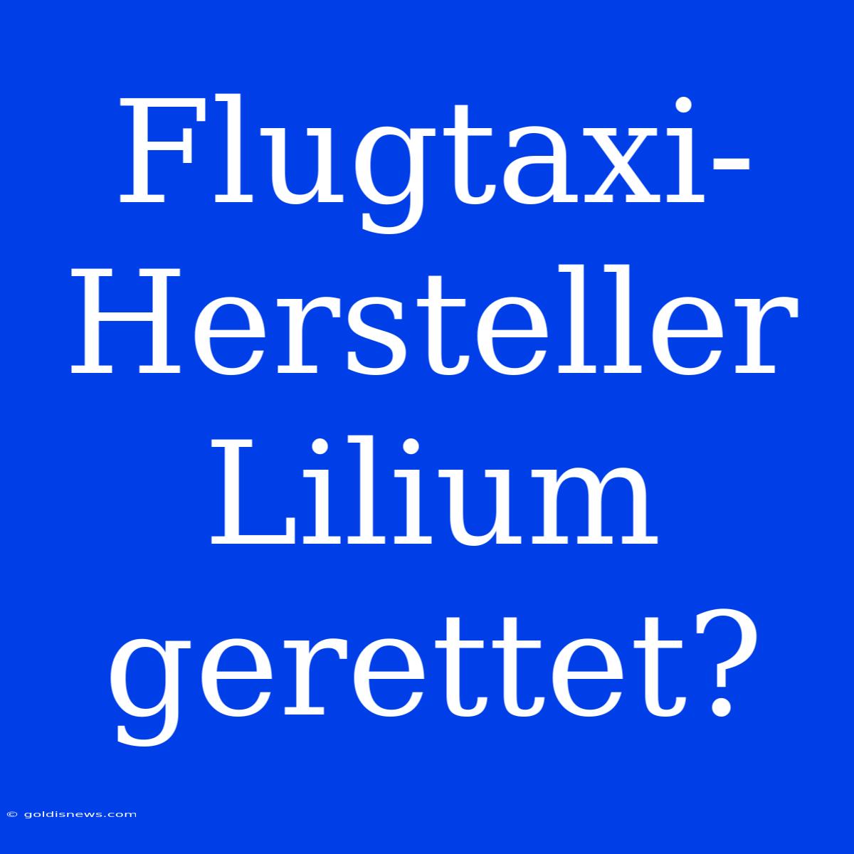 Flugtaxi-Hersteller Lilium Gerettet?