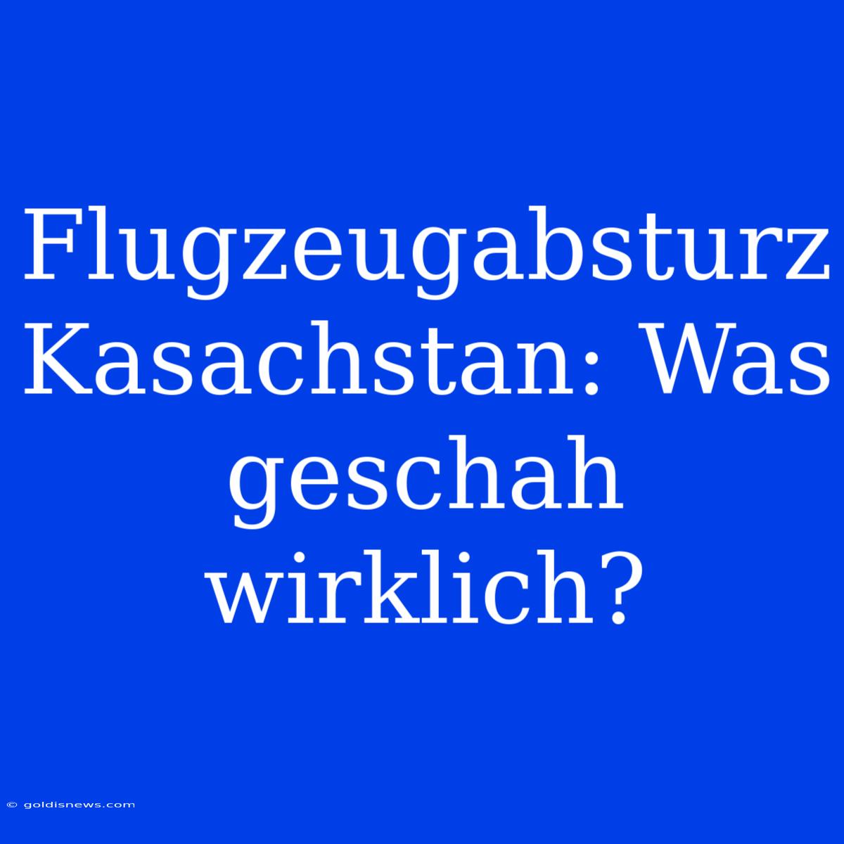 Flugzeugabsturz Kasachstan: Was Geschah Wirklich?