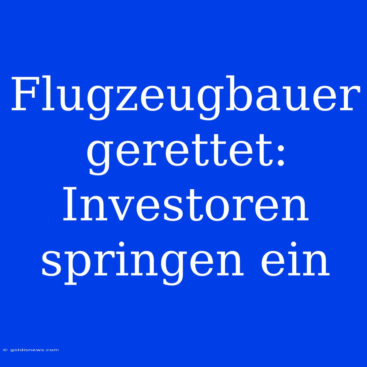 Flugzeugbauer Gerettet: Investoren Springen Ein