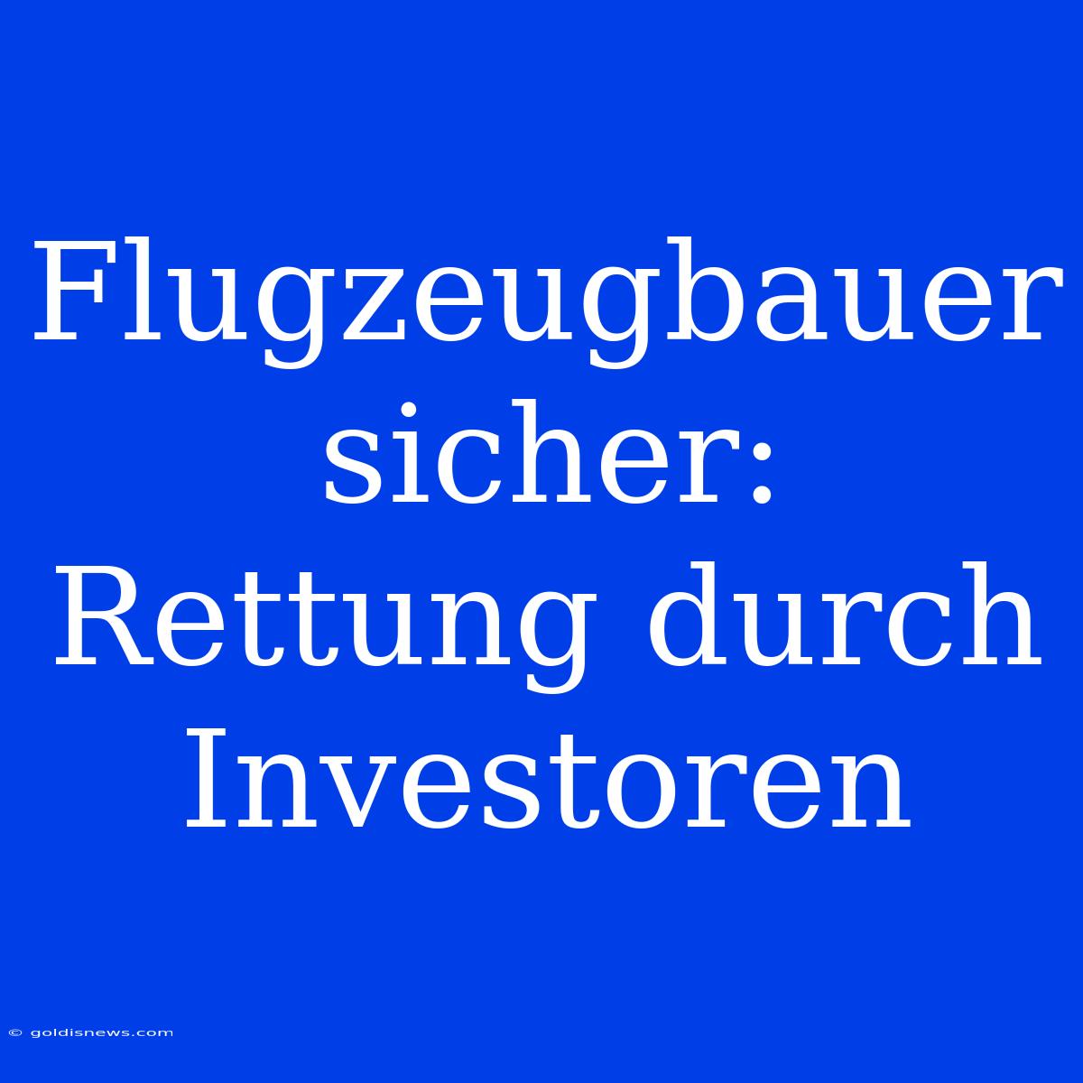 Flugzeugbauer Sicher: Rettung Durch Investoren