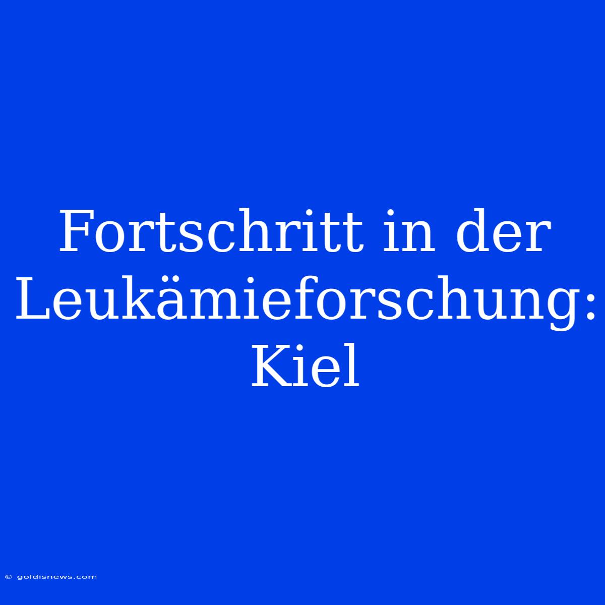 Fortschritt In Der Leukämieforschung: Kiel