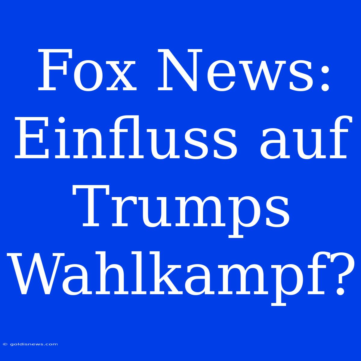 Fox News: Einfluss Auf Trumps Wahlkampf?