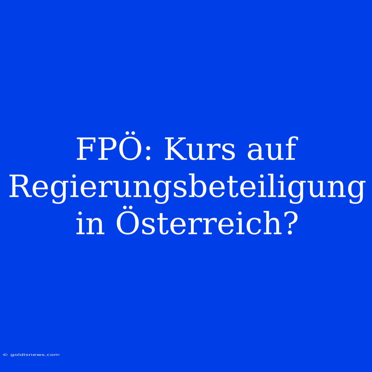 FPÖ: Kurs Auf Regierungsbeteiligung In Österreich?