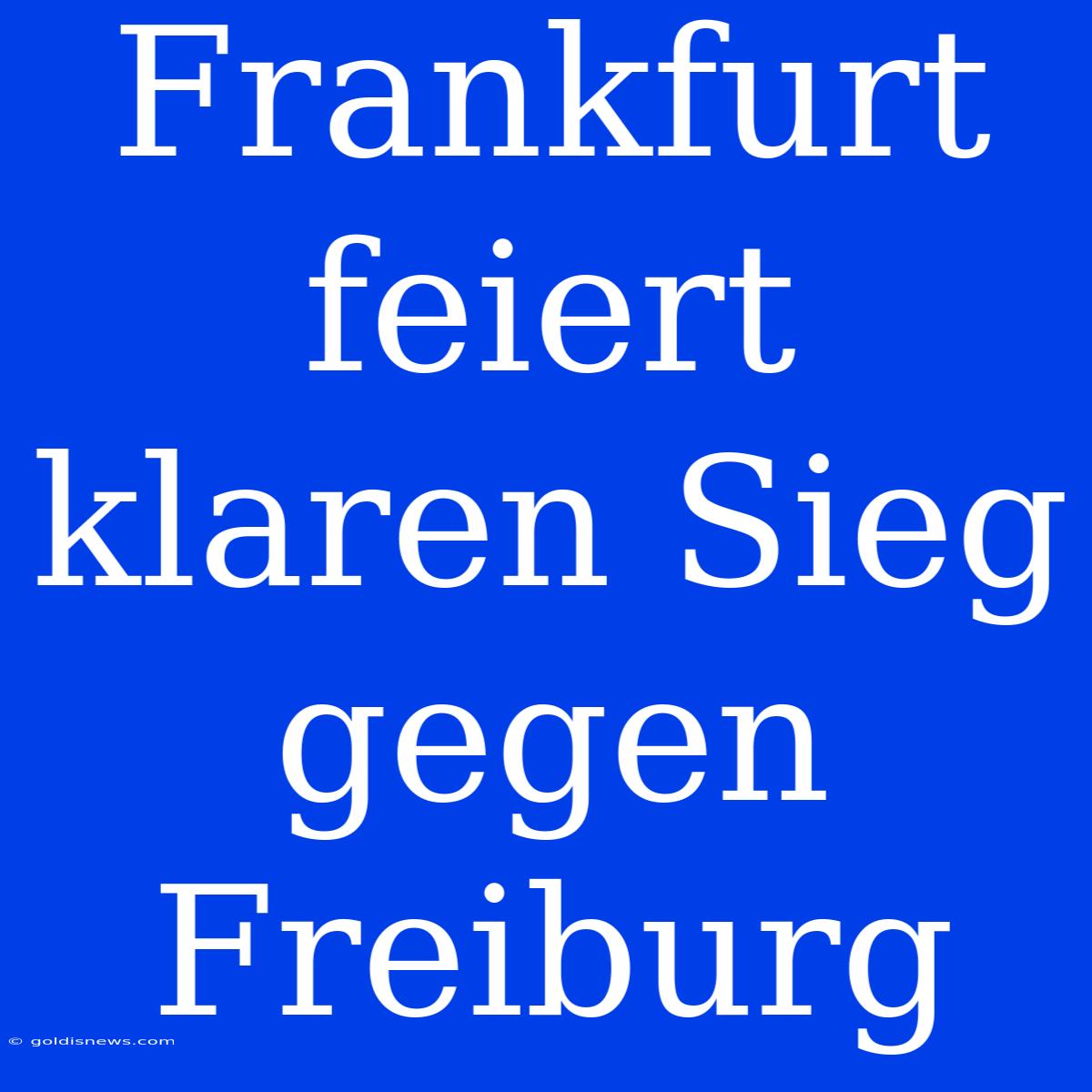 Frankfurt Feiert Klaren Sieg Gegen Freiburg