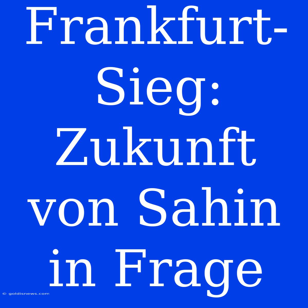 Frankfurt-Sieg:  Zukunft Von Sahin In Frage