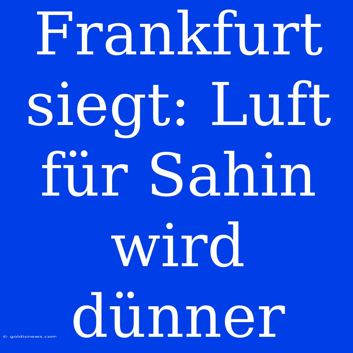 Frankfurt Siegt: Luft Für Sahin Wird Dünner