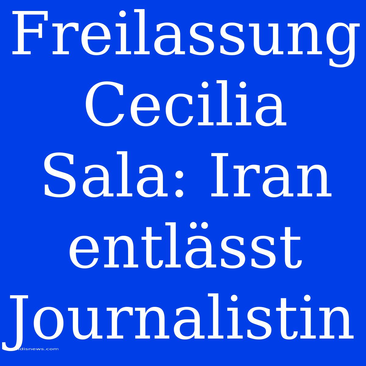 Freilassung Cecilia Sala: Iran Entlässt Journalistin