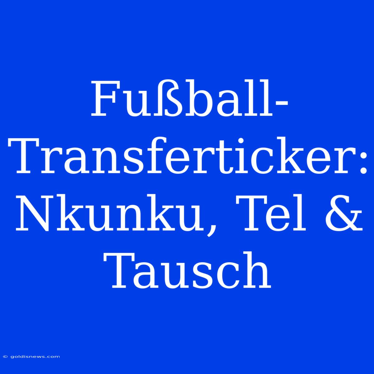 Fußball-Transferticker: Nkunku, Tel & Tausch